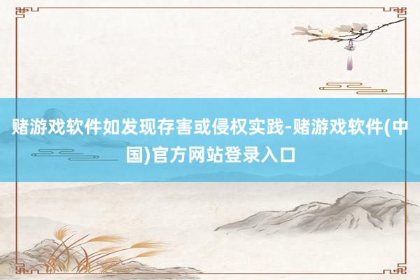 赌游戏软件如发现存害或侵权实践-赌游戏软件(中国)官方网站登录入口