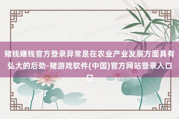 赌钱赚钱官方登录异常是在农业产业发展方面具有弘大的后劲-赌游戏软件(中国)官方网站登录入口