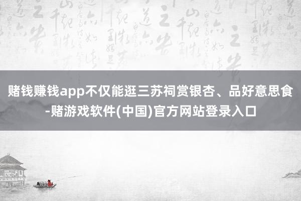 赌钱赚钱app不仅能逛三苏祠赏银杏、品好意思食-赌游戏软件(中国)官方网站登录入口