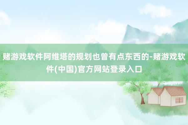 赌游戏软件阿维塔的规划也曾有点东西的-赌游戏软件(中国)官方网站登录入口