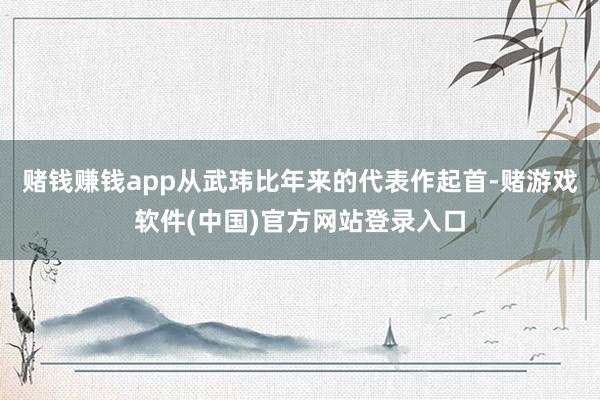 赌钱赚钱app从武玮比年来的代表作起首-赌游戏软件(中国)官方网站登录入口