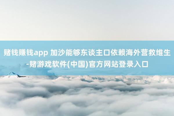 赌钱赚钱app 加沙能够东谈主口依赖海外营救维生-赌游戏软件(中国)官方网站登录入口