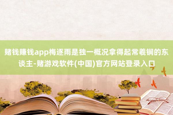 赌钱赚钱app梅逐雨是独一概况拿得起常羲锏的东谈主-赌游戏软件(中国)官方网站登录入口